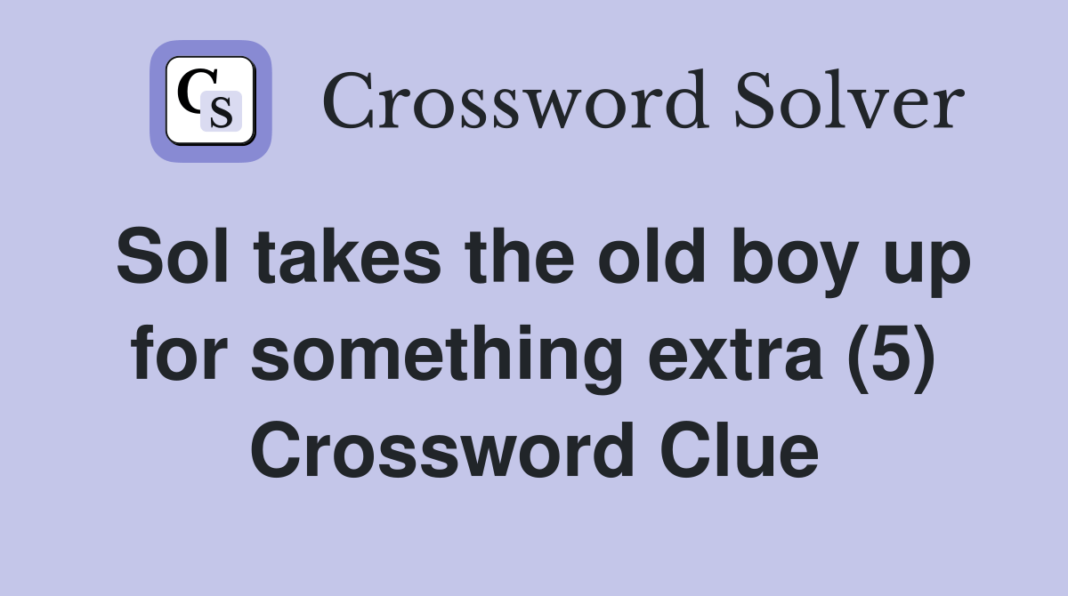 Sol takes the old boy up for something extra (5) Crossword Clue